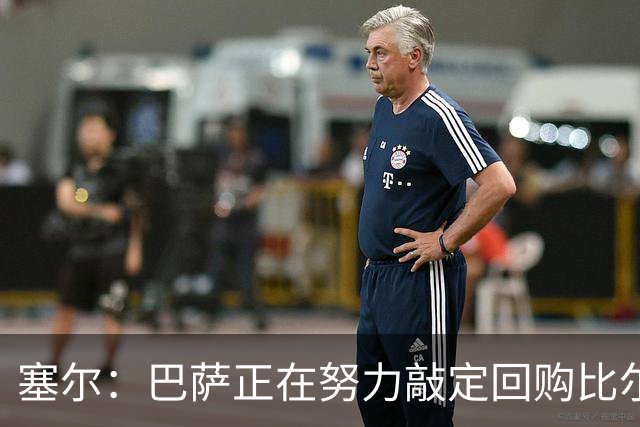 塞尔：巴萨正在努力敲定回购比尔希利，并考虑将他外租贝蒂斯