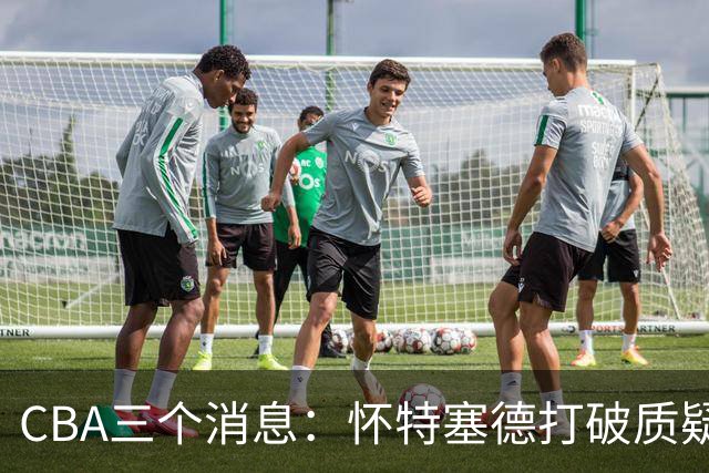 CBA三个消息：怀特塞德打破质疑，郭艾伦正式签约，范子铭申请交易